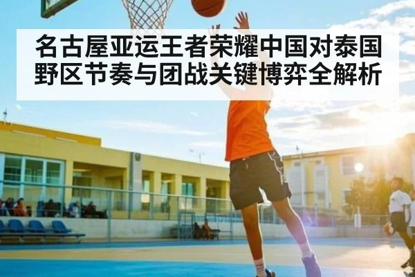 名古屋亚运王者荣耀中国对泰国野区节奏与团战关键博弈全解析